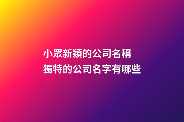 小眾新穎的公司名稱 獨特的公司名字有哪些-第1張-公司起名-玄機派